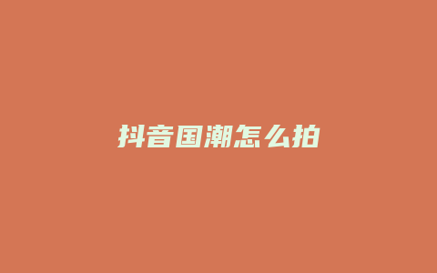 抖音國潮怎么拍