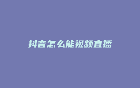 抖音怎么能視頻直播