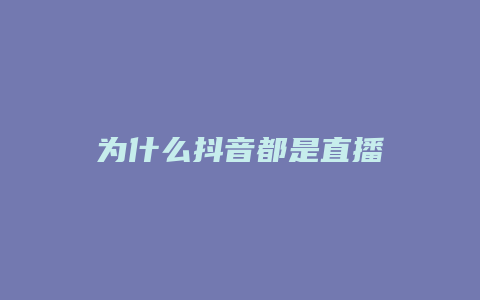 為什么抖音都是直播