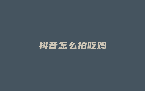 抖音怎么拍吃雞