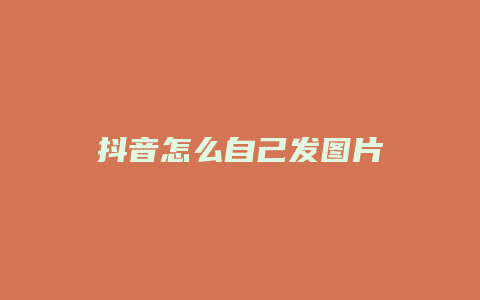 抖音怎么自己發(fā)圖片