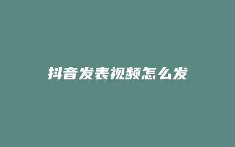 抖音發(fā)表視頻怎么發(fā)