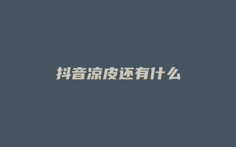 抖音涼皮還有什么