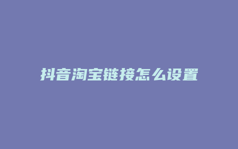 抖音淘寶鏈接怎么設置