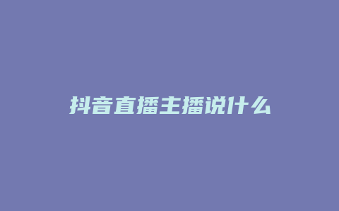 抖音直播主播說(shuō)什么