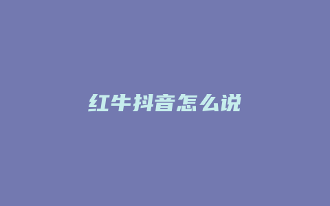 紅牛抖音怎么說(shuō)