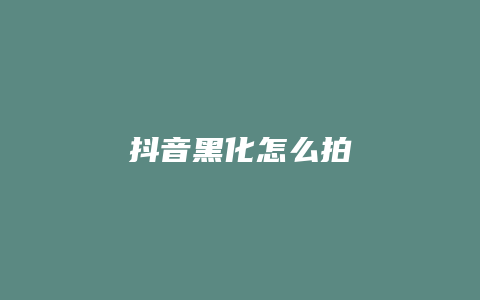 抖音黑化怎么拍