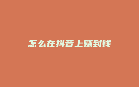 怎么在抖音上賺到錢