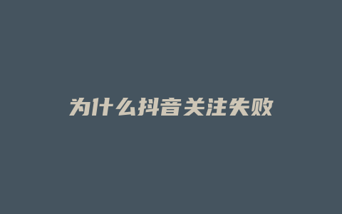 為什么抖音關(guān)注失敗