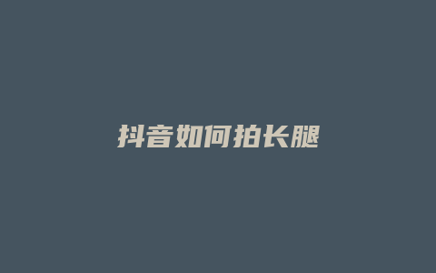 抖音如何拍長(zhǎng)腿