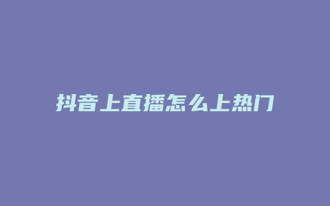 抖音上直播怎么上熱門