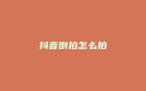 抖音倒拍怎么拍