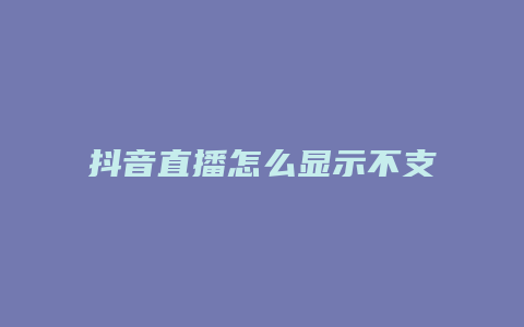 抖音直播怎么顯示不支持