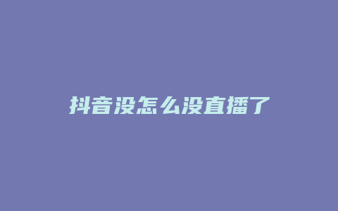 抖音沒(méi)怎么沒(méi)直播了