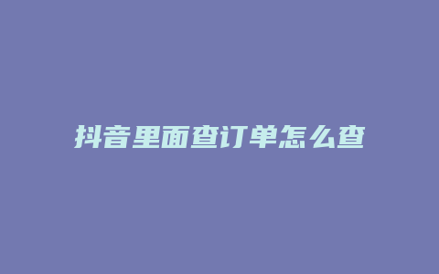 抖音里面查訂單怎么查