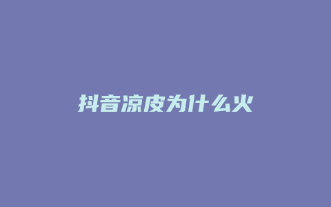 抖音涼皮為什么火