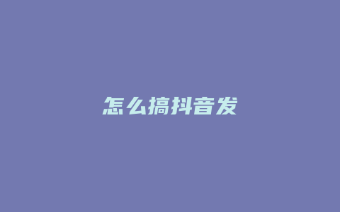 怎么搞抖音發(fā)