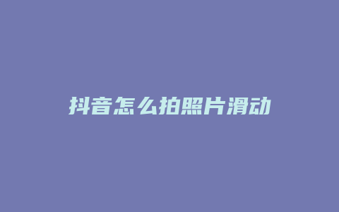 抖音怎么拍照片滑動(dòng)