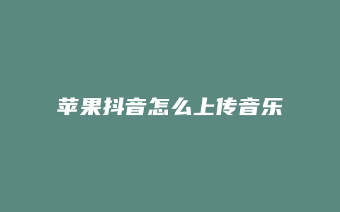 蘋(píng)果抖音怎么上傳音樂(lè)