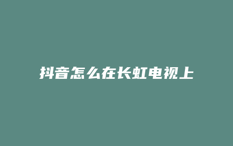 抖音怎么在長(zhǎng)虹電視上播放