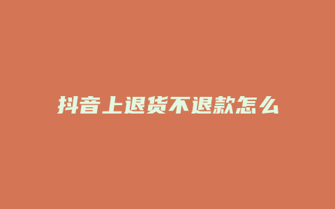 抖音上退貨不退款怎么投訴