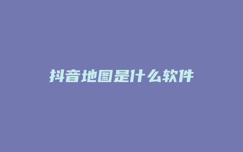 抖音地圖是什么軟件