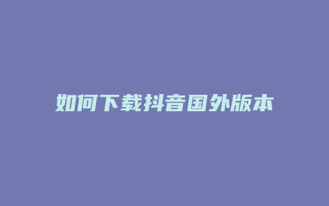 如何下載抖音國(guó)外版本