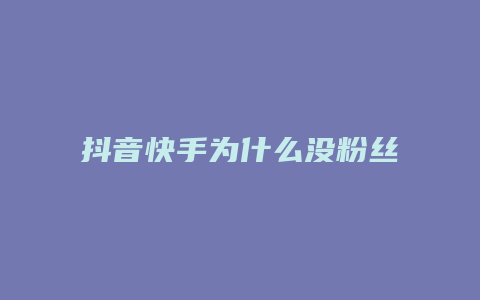 抖音快手為什么沒粉絲