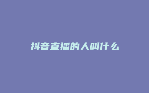 抖音直播的人叫什么