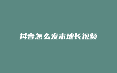 抖音怎么發(fā)本地長視頻