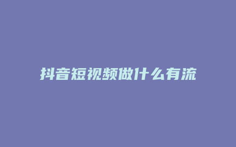 抖音短視頻做什么有流量