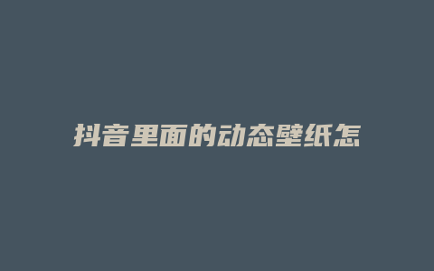 抖音里面的動態(tài)壁紙怎么設置