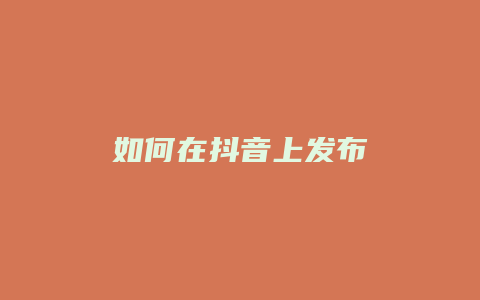 如何在抖音上發(fā)布