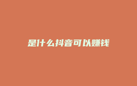 是什么抖音可以賺錢