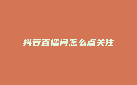 抖音直播間怎么點(diǎn)關(guān)注