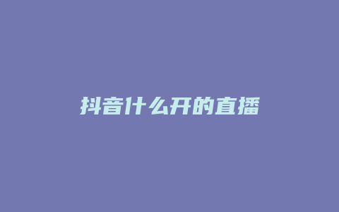 抖音什么開的直播