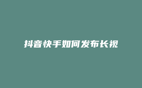 抖音快手如何發(fā)布長(zhǎng)視頻