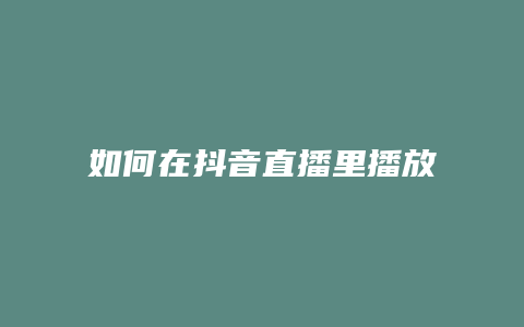 如何在抖音直播里播放視頻