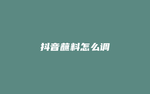 抖音蘸料怎么調(diào)