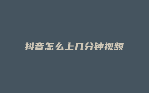 抖音怎么上幾分鐘視頻