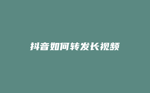 抖音如何轉(zhuǎn)發(fā)長視頻