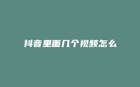 抖音里面幾個(gè)視頻怎么