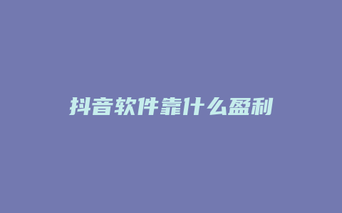 抖音軟件靠什么盈利