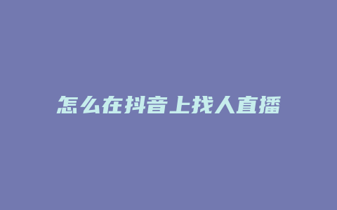 怎么在抖音上找人直播