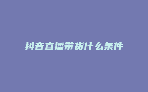 抖音直播帶貨什么條件