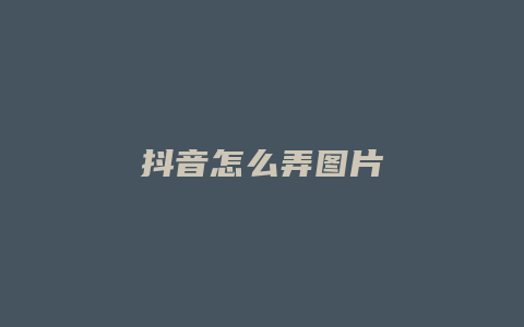 抖音怎么弄圖片