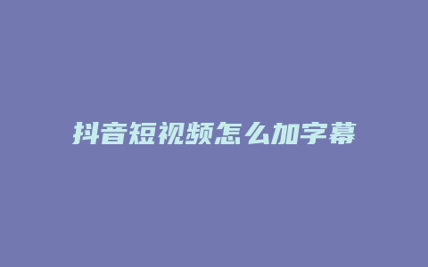 抖音短視頻怎么加字幕