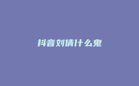 抖音劉倩什么鬼