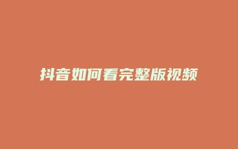 抖音如何看完整版視頻