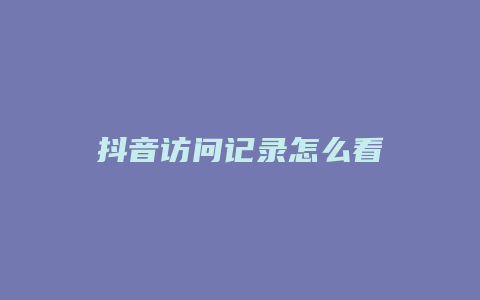 抖音訪問(wèn)記錄怎么看